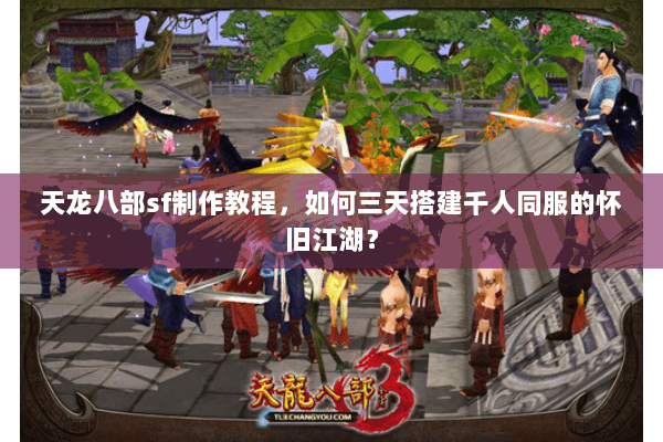 天龙八部sf制作教程,如何三天搭建千人同服的怀旧江湖? 天龙八部sf制作教程,如何三天搭建千人同服的怀旧江湖?