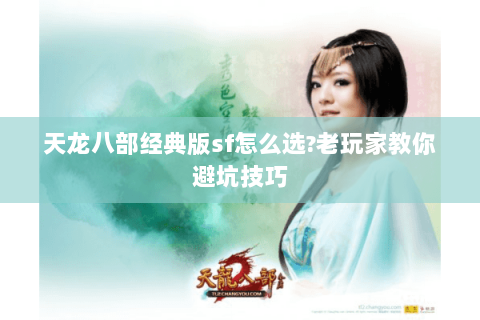 天龙八部经典版sf怎么选?老玩家教你避坑技巧 天龙八部经典版sf怎么选?老玩家教你避坑技巧