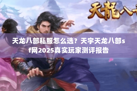 天龙八部私服怎么选?天宇天龙八部sf网2025真实玩家测评报告 天龙八部私服怎么选?天宇天龙八部sf网2025真实玩家测评报告