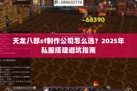 天龙八部sf制作公司怎么选?2025年私服搭建避坑指南 天龙八部sf制作公司怎么选?2025年私服搭建避坑指南