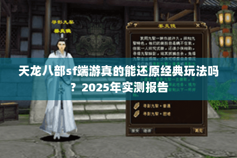天龙八部sf端游真的能还原经典玩法吗?2025年实测报告 天龙八部sf端游真的能还原经典玩法吗?2025年实测报告