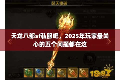 天龙八部sf私服吧,2025年玩家最关心的五个问题都在这 天龙八部sf私服吧,2025年玩家最关心的五个问题都在这