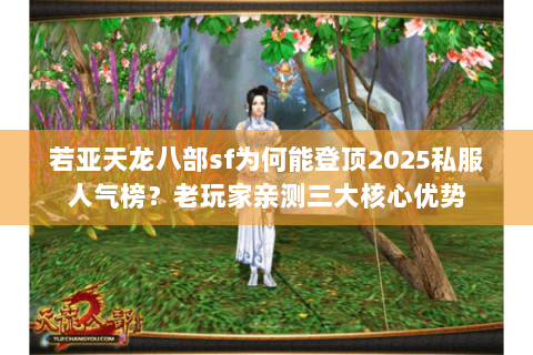 若亚天龙八部sf为何能登顶2025私服人气榜?老玩家亲测三大核心优势 若亚天龙八部sf为何能登顶2025私服人气榜?老玩家亲测三大核心优势