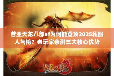 若亚天龙八部sf为何能登顶2025私服人气榜?老玩家亲测三大核心优势 若亚天龙八部sf为何能登顶2025私服人气榜?老玩家亲测三大核心优势