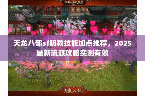 天龙八部sf明教技能加点推荐,2025最新流派攻略实测有效 天龙八部sf明教技能加点推荐,2025最新流派攻略实测有效