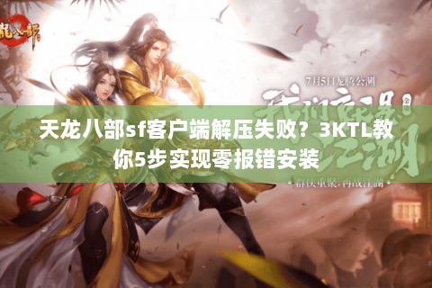 天龙八部sf客户端解压失败?3KTL教你5步实现零报错安装 天龙八部sf客户端解压失败?3KTL教你5步实现零报错安装