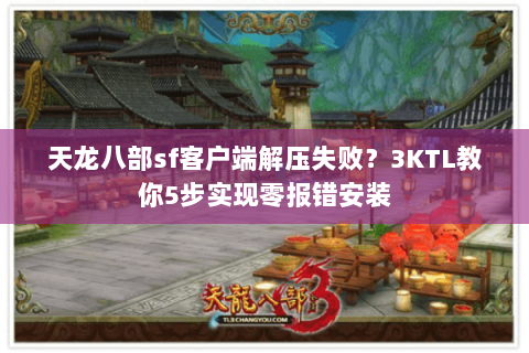 天龙八部sf客户端解压失败?3KTL教你5步实现零报错安装 天龙八部sf客户端解压失败?3KTL教你5步实现零报错安装