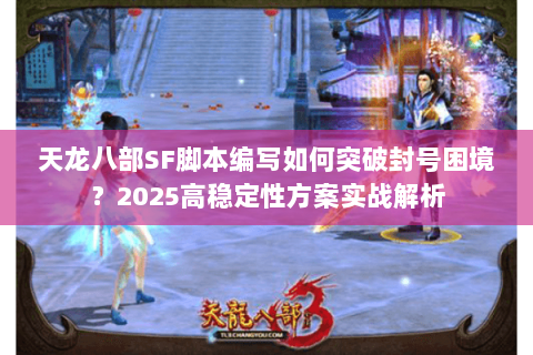 天龙八部SF脚本编写如何突破封号困境?2025高稳定性方案实战解析 天龙八部SF脚本编写如何突破封号困境?2025高稳定性方案实战解析
