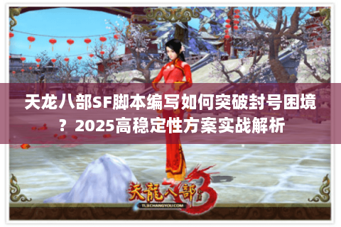 天龙八部SF脚本编写如何突破封号困境?2025高稳定性方案实战解析 天龙八部SF脚本编写如何突破封号困境?2025高稳定性方案实战解析