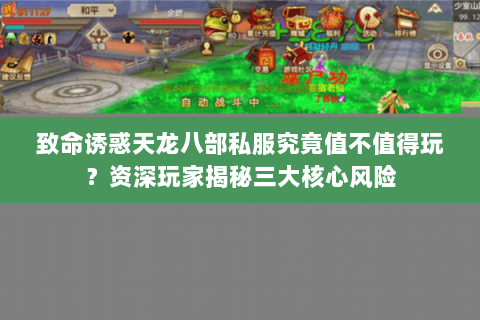 致命诱惑天龙八部私服究竟值不值得玩?资深玩家揭秘三大核心风险 致命诱惑天龙八部私服究竟值不值得玩?资深玩家揭秘三大核心风险