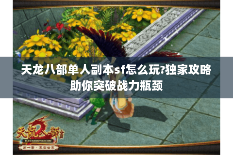 天龙八部单人副本sf怎么玩?独家攻略助你突破战力瓶颈 天龙八部单人副本sf怎么玩?独家攻略助你突破战力瓶颈
