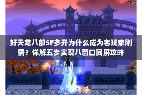 好天龙八部SF多开为什么成为老玩家刚需?详解五步实现八窗口同屏攻略 好天龙八部SF多开为什么成为老玩家刚需?详解五步实现八窗口同屏攻略