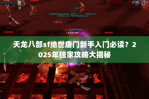 天龙八部sf绝世唐门新手入门必读?2025年独家攻略大揭秘 天龙八部sf绝世唐门新手入门必读?2025年独家攻略大揭秘