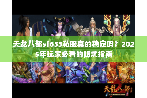 天龙八部sf633私服真的稳定吗?2025年玩家必看的防坑指南 天龙八部sf633私服真的稳定吗?2025年玩家必看的防坑指南
