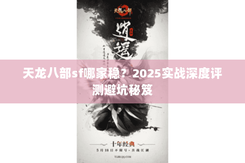天龙八部sf哪家稳?2025实战深度评测避坑秘笈 天龙八部sf哪家稳?2025实战深度评测避坑秘笈
