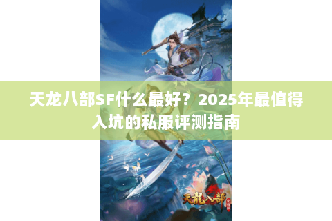 天龙八部SF什么最好?2025年最值得入坑的私服评测指南 天龙八部SF什么最好?2025年最值得入坑的私服评测指南