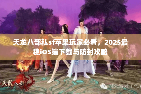 天龙八部私sf苹果玩家必看,2025最稳iOS端下载与防封攻略 天龙八部私sf苹果玩家必看,2025最稳iOS端下载与防封攻略