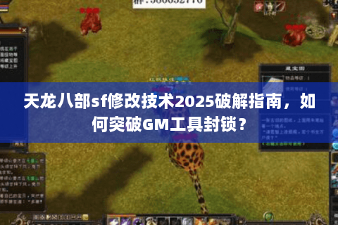 天龙八部sf修改技术2025破解指南,如何突破GM工具封锁? 天龙八部sf修改技术2025破解指南,如何突破GM工具封锁?