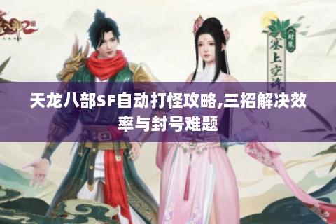 天龙八部SF自动打怪攻略,三招解决效率与封号难题 天龙八部SF自动打怪攻略,三招解决效率与封号难题