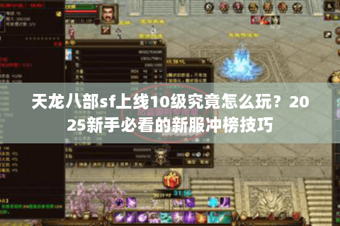 天龙八部sf上线10级究竟怎么玩?2025新手必看的新服冲榜技巧 天龙八部sf上线10级究竟怎么玩?2025新手必看的新服冲榜技巧