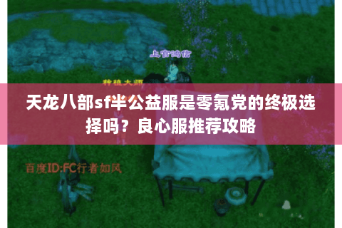 天龙八部sf半公益服是零氪党的终极选择吗?良心服推荐攻略 天龙八部sf半公益服是零氪党的终极选择吗?良心服推荐攻略