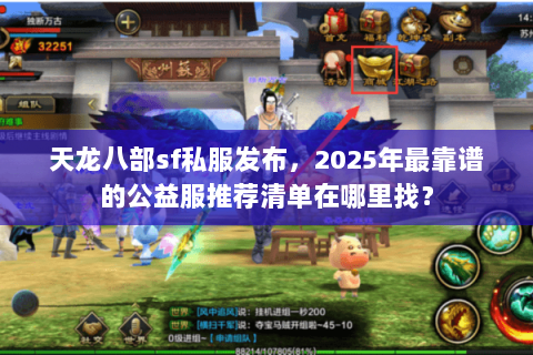 天龙八部sf私服发布,2025年最靠谱的公益服推荐清单在哪里找? 天龙八部sf私服发布,2025年最靠谱的公益服推荐清单在哪里找?
