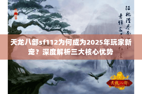 天龙八部sf112为何成为2025年玩家新宠?深度解析三大核心优势 天龙八部sf112为何成为2025年玩家新宠?深度解析三大核心优势