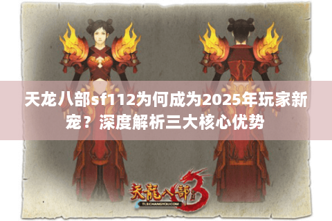 天龙八部sf112为何成为2025年玩家新宠?深度解析三大核心优势 天龙八部sf112为何成为2025年玩家新宠?深度解析三大核心优势