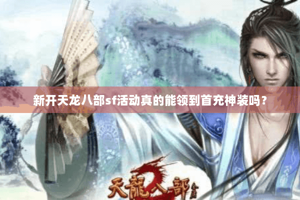 新开天龙八部sf活动真的能领到首充神装吗? 新开天龙八部sf活动真的能领到首充神装吗?