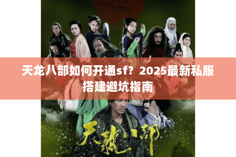 天龙八部如何开通sf?2025最新私服搭建避坑指南 天龙八部如何开通sf?2025最新私服搭建避坑指南