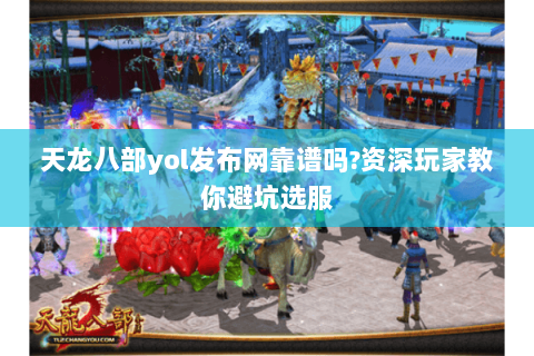 天龙八部yol发布网靠谱吗?资深玩家教你避坑选服 天龙八部yol发布网靠谱吗?资深玩家教你避坑选服