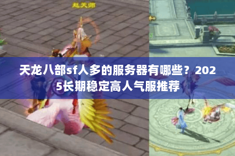 天龙八部sf人多的服务器有哪些？2025长期稳定高人气服推荐