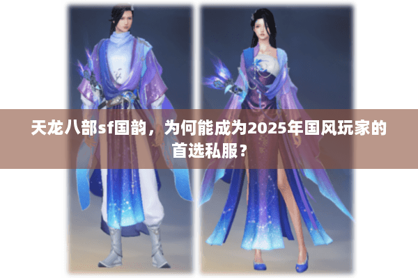 天龙八部sf国韵,为何能成为2025年国风玩家的首选私服? 天龙八部sf国韵,为何能成为2025年国风玩家的首选私服?