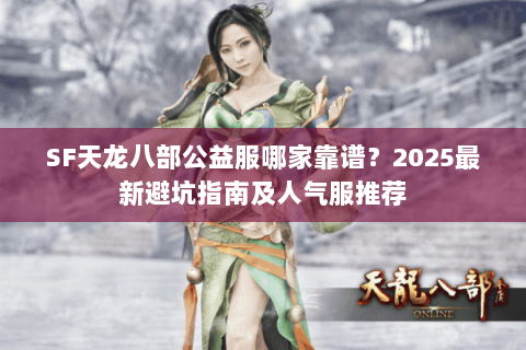 SF天龙八部公益服哪家靠谱?2025最新避坑指南及人气服推荐 SF天龙八部公益服哪家靠谱?2025最新避坑指南及人气服推荐
