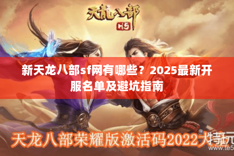 新天龙八部sf网有哪些？2025最新开服名单及避坑指南