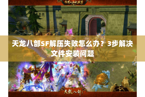 天龙八部SF解压失败怎么办?3步解决文件安装问题 天龙八部SF解压失败怎么办?3步解决文件安装问题