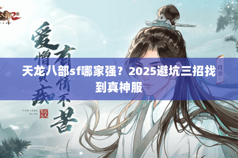 天龙八部sf哪家强?2025避坑三招找到真神服 天龙八部sf哪家强?2025避坑三招找到真神服