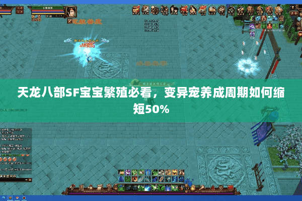 天龙八部SF宝宝繁殖必看,变异宠养成周期如何缩短50% 天龙八部SF宝宝繁殖必看,变异宠养成周期如何缩短50%