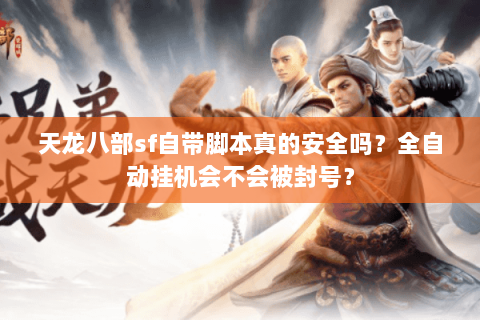 天龙八部sf自带脚本真的安全吗?全自动挂机会不会被封号? 天龙八部sf自带脚本真的安全吗?全自动挂机会不会被封号?