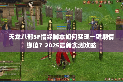 天龙八部SF情缘脚本如何实现一键刷情缘值?2025最新实测攻略 天龙八部SF情缘脚本如何实现一键刷情缘值?2025最新实测攻略