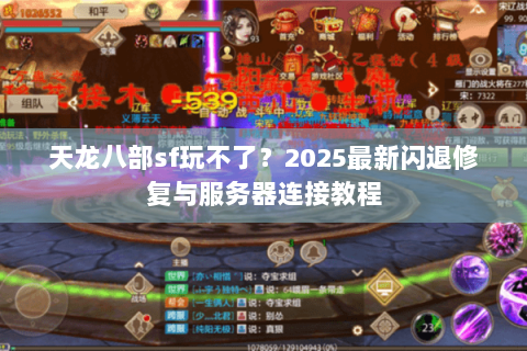 天龙八部sf玩不了？2025最新闪退修复与服务器连接教程