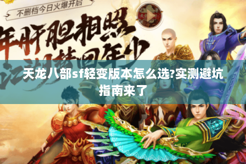 天龙八部sf轻变版本怎么选?实测避坑指南来了 天龙八部sf轻变版本怎么选?实测避坑指南来了