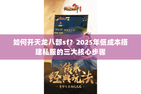 如何开天龙八部sf?2025年低成本搭建私服的三大核心步骤 如何开天龙八部sf?2025年低成本搭建私服的三大核心步骤