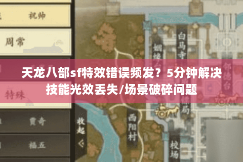 天龙八部sf特效错误频发?5分钟解决技能光效丢失/场景破碎问题 天龙八部sf特效错误频发?5分钟解决技能光效丢失/场景破碎问题