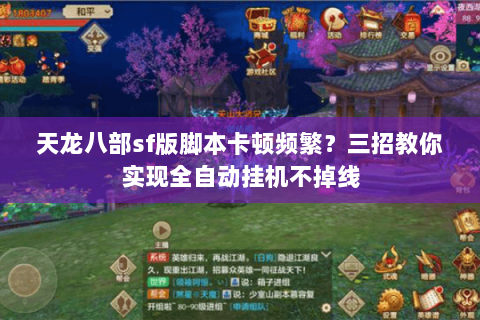 天龙八部sf版脚本卡顿频繁?三招教你实现全自动挂机不掉线 天龙八部sf版脚本卡顿频繁?三招教你实现全自动挂机不掉线