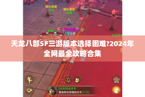 天龙八部SF三游版本选择困难?2024年全网最全攻略合集 天龙八部SF三游版本选择困难?2024年全网最全攻略合集