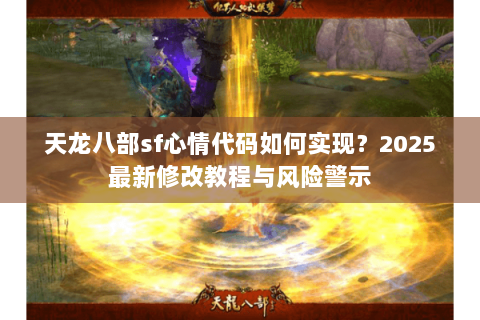 天龙八部sf心情代码如何实现?2025最新修改教程与风险警示 天龙八部sf心情代码如何实现?2025最新修改教程与风险警示