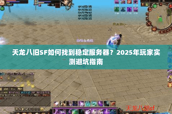 天龙八旧SF如何找到稳定服务器?2025年玩家实测避坑指南 天龙八旧SF如何找到稳定服务器?2025年玩家实测避坑指南