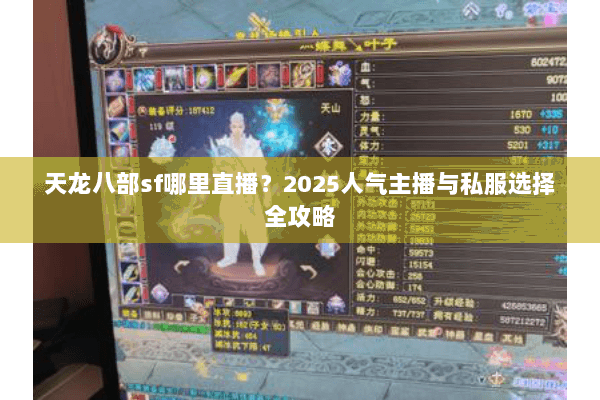 天龙八部sf哪里直播？2025人气主播与私服选择全攻略