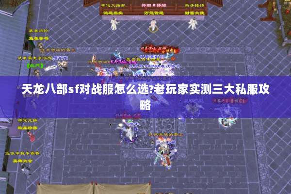 天龙八部sf对战服怎么选?老玩家实测三大私服攻略 天龙八部sf对战服怎么选?老玩家实测三大私服攻略